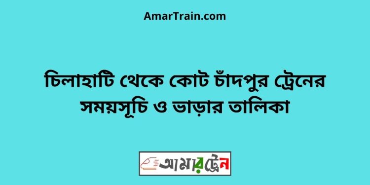 চিলাহাটি টু কোট চাঁদপুর ট্রেনের সময়সূচী ও ভাড়া তালিকা