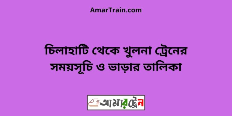 চিলাহাটি টু খুলনা ট্রেনের সময়সূচী, টিকেট ও ভাড়ার তালিকা