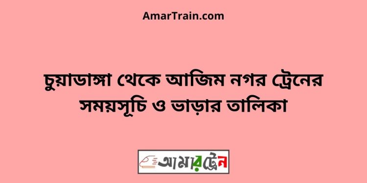 চুয়াডাঙ্গা টু আজিম নগর ট্রেনের সময়সূচী ও ভাড়া তালিকা