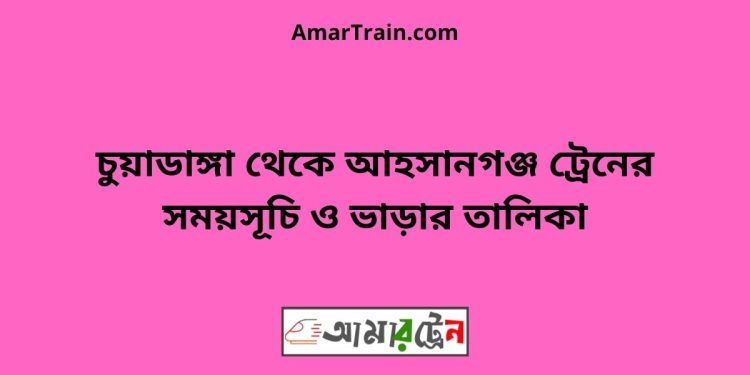 চুয়াডাঙ্গা টু আহসানগঞ্জ ট্রেনের সময়সূচী ও ভাড়া তালিকা