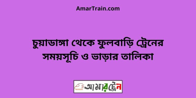 চুয়াডাঙ্গা টু ফুলবাড়ি ট্রেনের সময়সূচী ও ভাড়া তালিকা