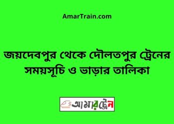 জয়দেবপুর টু দৌলতপুর ট্রেনের সময়সূচী ও ভাড়া তালিকা