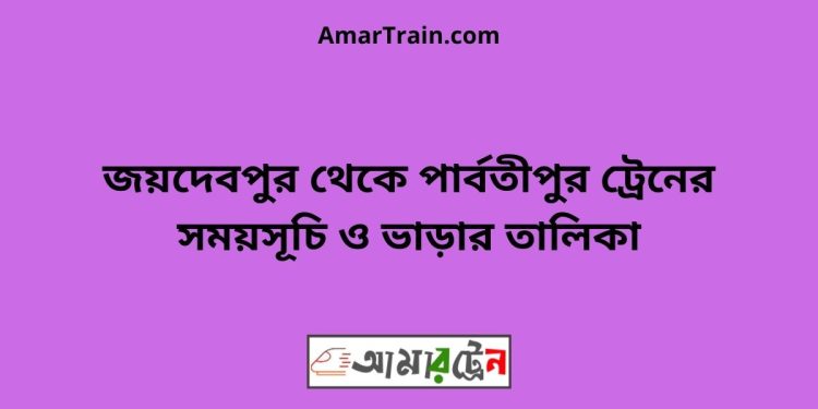 জয়দেবপুর টু পার্বতীপুর ট্রেনের সময়সূচী ও ভাড়া তালিকা