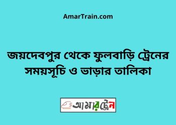 জয়দেবপুর টু ফুলবাড়ি ট্রেনের সময়সূচী ও ভাড়া তালিকা
