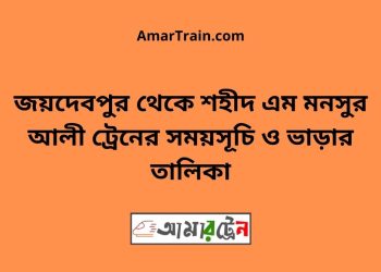 জয়দেবপুর টু শহীদ এম মনসুর আলী ট্রেনের সময়সূচী ও ভাড়া তালিকা