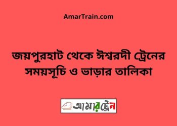 জয়পুরহাট টু ঈশ্বরদী ট্রেনের সময়সূচী ও ভাড়া তালিকা