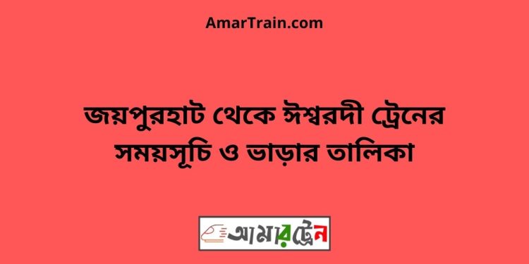 জয়পুরহাট টু ঈশ্বরদী ট্রেনের সময়সূচী ও ভাড়া তালিকা