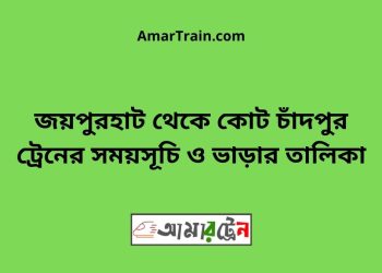 জয়পুরহাট টু কোট চাঁদপুর ট্রেনের সময়সূচী ও ভাড়া তালিকা