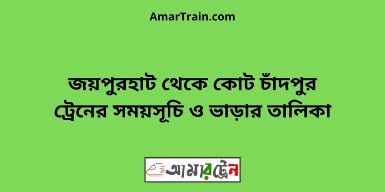 জয়পুরহাট টু কোট চাঁদপুর ট্রেনের সময়সূচী ও ভাড়া তালিকা