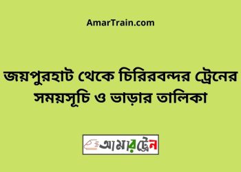 জয়পুরহাট টু চিরিরবন্দর ট্রেনের সময়সূচী ও ভাড়া তালিকা