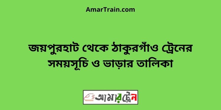 জয়পুরহাট টু ঠাকুরগাঁও ট্রেনের সময়সূচী ও ভাড়া তালিকা