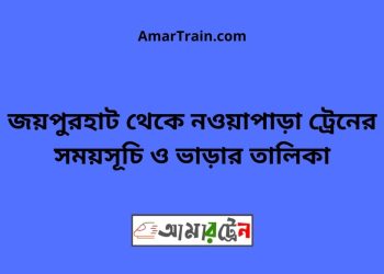 জয়পুরহাট টু নওয়াপাড়া ট্রেনের সময়সূচী ও ভাড়া তালিকা