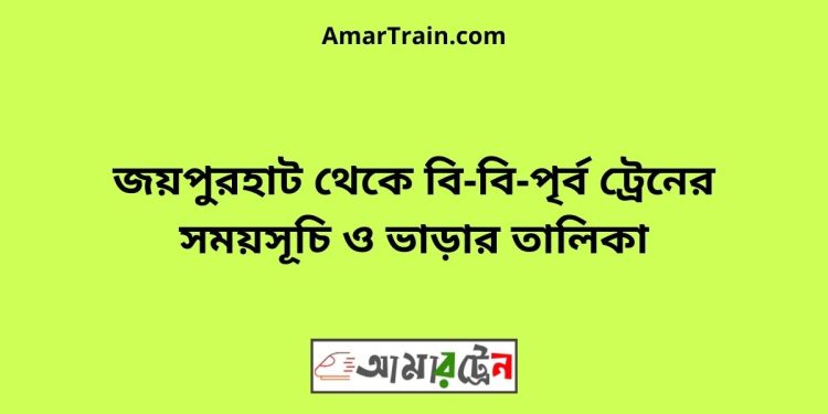 জয়পুরহাট টু বি-বি-পৃর্ব ট্রেনের সময়সূচী ও ভাড়া তালিকা