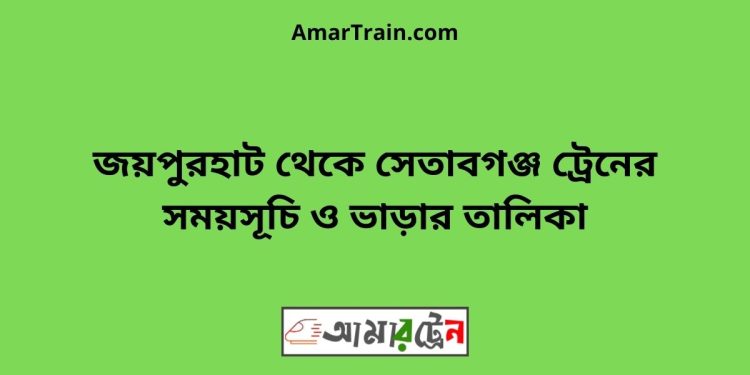 জয়পুরহাট টু সেতাবগঞ্জ ট্রেনের সময়সূচী ও ভাড়া তালিকা