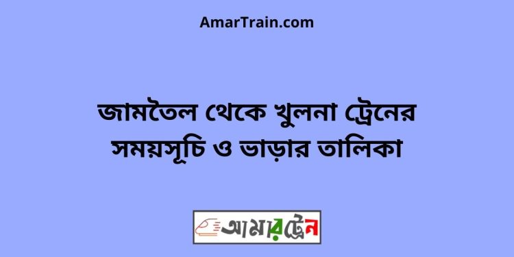 জামতৈল টু খুলনা ট্রেনের সময়সূচী ও ভাড়ার তালিকা