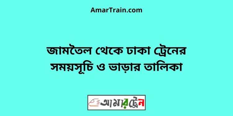 জামতৈল টু ঢাকা ট্রেনের সময়সূচী ও ভাড়া তালিকা