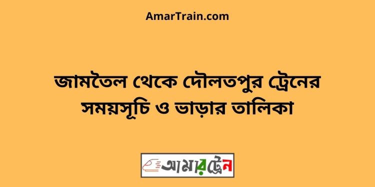 জামতৈল টু দৌলতপুর ট্রেনের সময়সূচী ও ভাড়া তালিকা