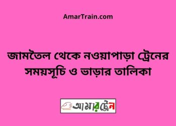 জামতৈল টু নওয়াপাড়া ট্রেনের সময়সূচী ও ভাড়া তালিকা