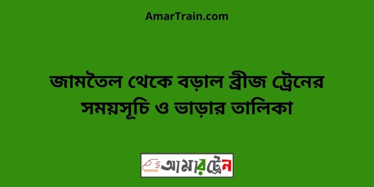 জামতৈল টু বড়াল ব্রীজ ট্রেনের সময়সূচী ও ভাড়া তালিকা