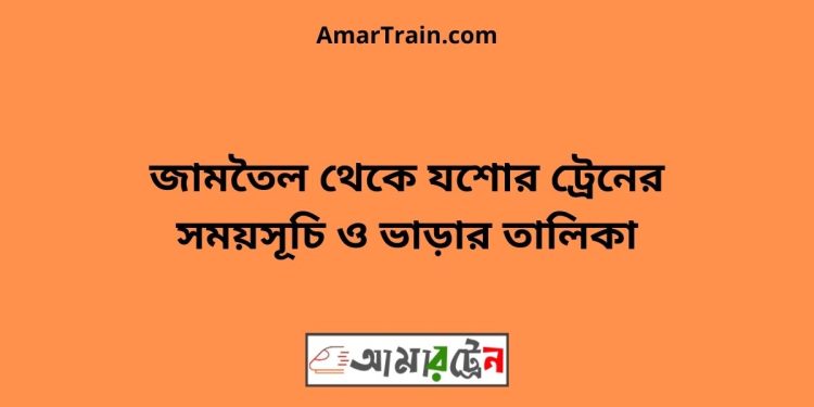 জামতৈল টু যশোর ট্রেনের সময়সূচী ও ভাড়া তালিকা