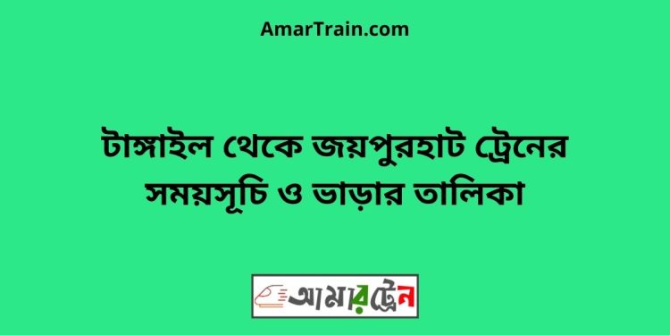 টাঙ্গাইল টু জয়পুরহাট ট্রেনের সময়সূচী ও ভাড়া তালিকা