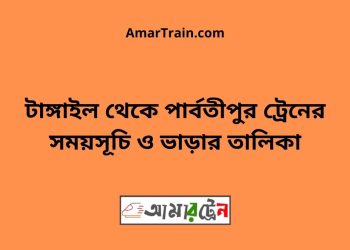 টাঙ্গাইল টু পার্বতীপুর ট্রেনের সময়সূচী ও ভাড়া তালিকা