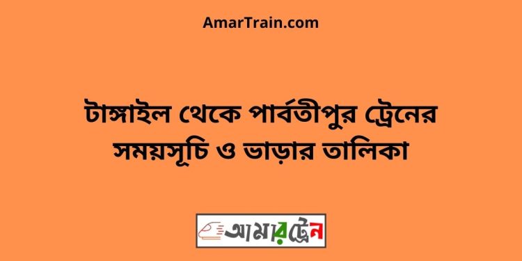 টাঙ্গাইল টু পার্বতীপুর ট্রেনের সময়সূচী ও ভাড়া তালিকা