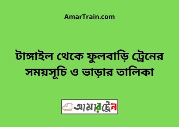 টাঙ্গাইল টু ফুলবাড়ি ট্রেনের সময়সূচী ও ভাড়া তালিকা
