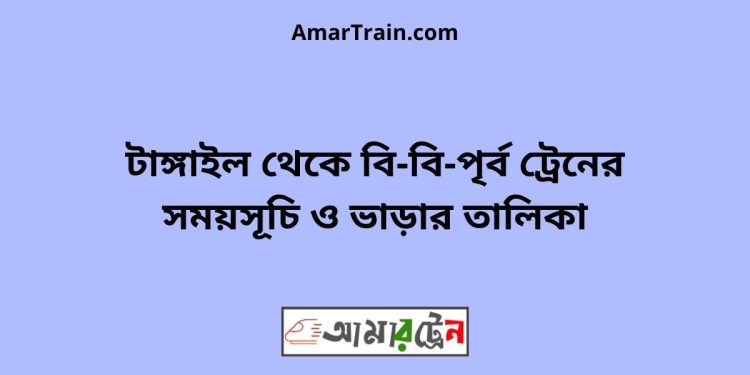 টাঙ্গাইল টু বি-বি-পৃর্ব ট্রেনের সময়সূচী ও ভাড়া তালিকা