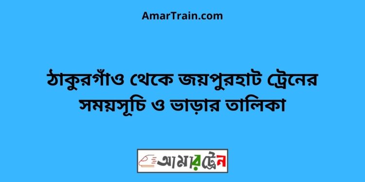 ঠাকুরগাঁও টু জয়পুরহাট ট্রেনের সময়সূচী ও ভাড়া তালিকা