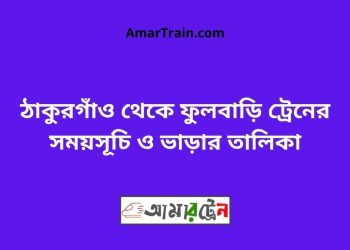ঠাকুরগাঁও টু ফুলবাড়ি ট্রেনের সময়সূচী ও ভাড়া তালিকা