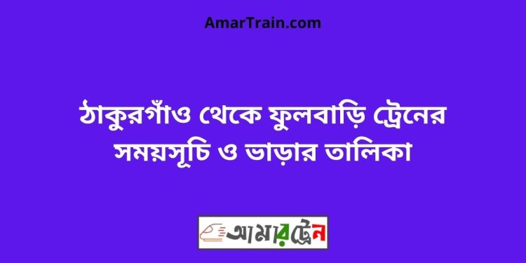 ঠাকুরগাঁও টু ফুলবাড়ি ট্রেনের সময়সূচী ও ভাড়া তালিকা