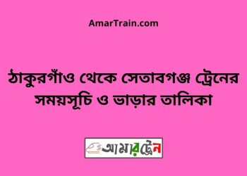 ঠাকুরগাঁও টু সেতাবগঞ্জ ট্রেনের সময়সূচী ও ভাড়া তালিকা