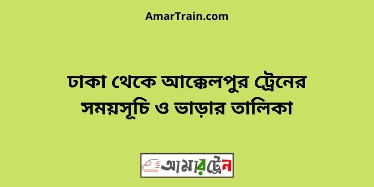 ঢাকা টু আক্কেলপুর ট্রেনের সময়সূচী ও ভাড়া তালিকা