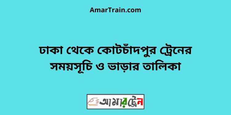 ঢাকা টু কোটচাঁদপুর ট্রেনের সময়সূচী ও ভাড়া তালিকা