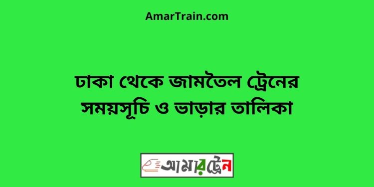 ঢাকা টু জামতৈল ট্রেনের সময়সূচী ও ভাড়া তালিকা