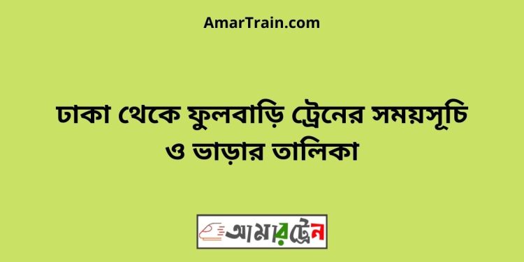 ঢাকা টু ফুলবাড়ি ট্রেনের সময়সূচী ও ভাড়া তালিকা