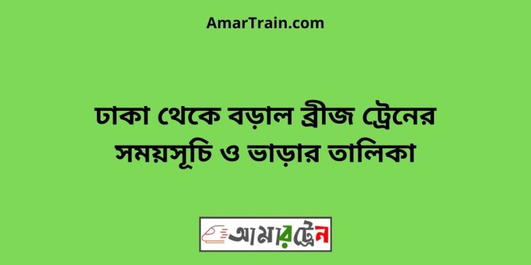 ঢাকা টু বড়াল ব্রীজ ট্রেনের সময়সূচী ও ভাড়া তালিকা