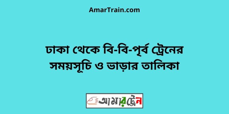 ঢাকা টু বি-বি-পৃর্ব ট্রেনের সময়সূচী ও ভাড়া তালিকা