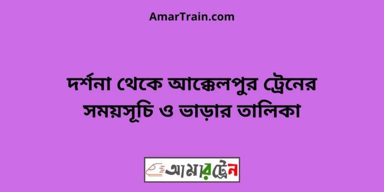 দর্শনা টু আক্কেলপুর ট্রেনের সময়সূচী ও ভাড়া তালিকা