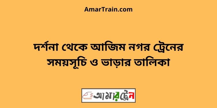 দর্শনা টু আজিম নগর ট্রেনের সময়সূচী ও ভাড়া তালিকা