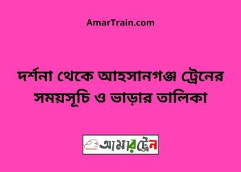 দর্শনা টু আহসানগঞ্জ ট্রেনের সময়সূচী ও ভাড়া তালিকা