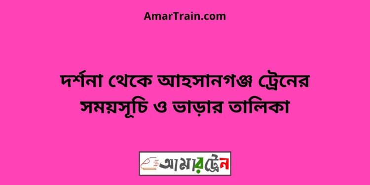 দর্শনা টু আহসানগঞ্জ ট্রেনের সময়সূচী ও ভাড়া তালিকা