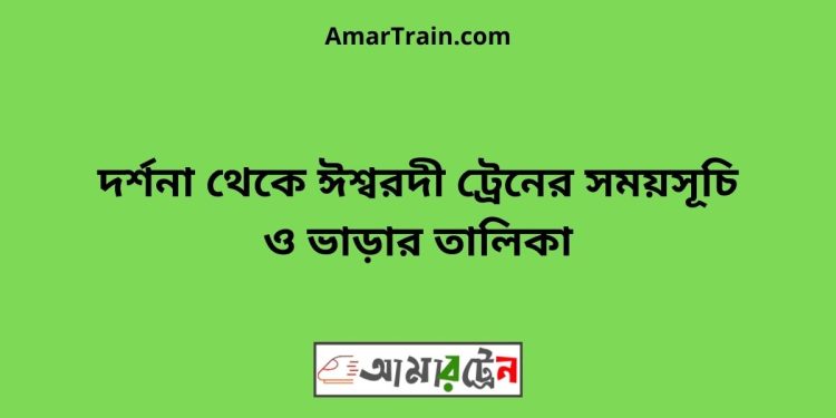 দর্শনা টু ঈশ্বরদী ট্রেনের সময়সূচী ও ভাড়া তালিকা