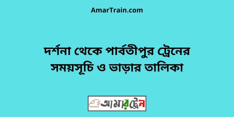 দর্শনা টু পার্বতীপুর ট্রেনের সময়সূচী ও ভাড়া তালিকা