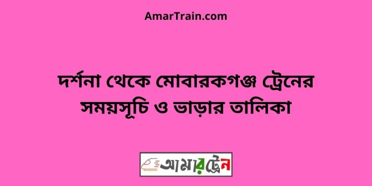 দর্শনা টু মোবারকগঞ্জ ট্রেনের সময়সূচী, টিকেট ও ভাড়ার তালিকা