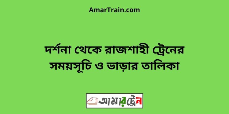 দর্শনা টু রাজশাহী ট্রেনের সময়সূচী ও ভাড়া তালিকা