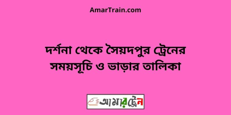 দর্শনা টু সৈয়দপুর ট্রেনের সময়সূচী ও ভাড়া তালিকা