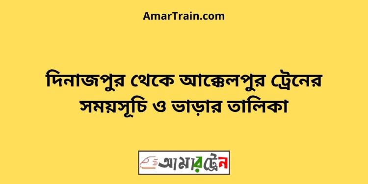 দিনাজপুর টু আক্কেলপুর ট্রেনের সময়সূচী ও ভাড়া তালিকা