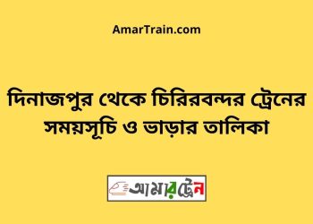 দিনাজপুর টু চিরিরবন্দর ট্রেনের সময়সূচী ও ভাড়া তালিকা